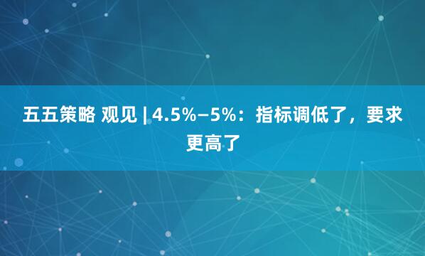五五策略 观见 | 4.5%—5%：指标调低了，要求更高了