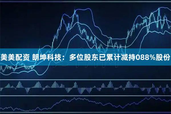 美美配资 朗坤科技：多位股东已累计减持088%股份