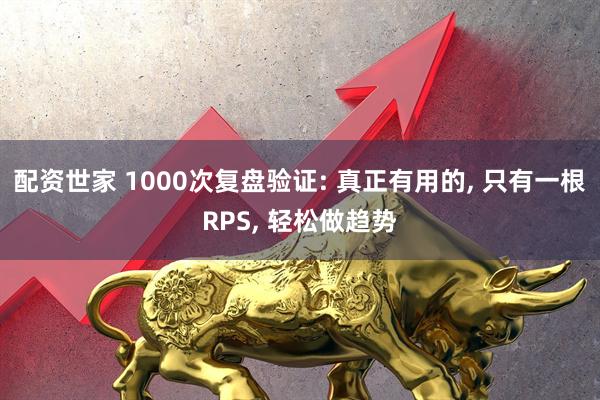 配资世家 1000次复盘验证: 真正有用的, 只有一根RPS, 轻松做趋势