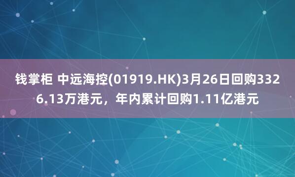 钱掌柜 中远海控(01919.HK)3月26日回购3326.13万港元,年内累计回购1.11亿港元