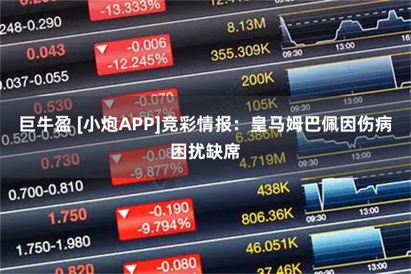 巨牛盈 [小炮APP]竞彩情报：皇马姆巴佩因伤病困扰缺席