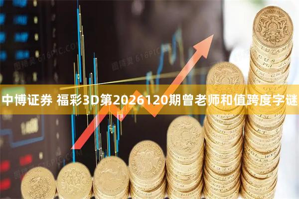 中博证券 福彩3D第2026120期曾老师和值跨度字谜